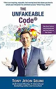 The Unfakeable Code®: Take Back Control, Lead Authentically and Live Freely on Your Terms