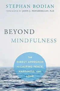 Beyond Mindfulness: The Direct Approach to Lasting Peace, Happiness, and Love