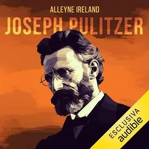 «Joseph Pulitzer? L'uomo che ha cambiato il giornalismo» by Alleyne Ireland