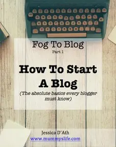 Fog to Blog: How to Start a Blog: The Absolute Beginners Guide To Starting A Blog