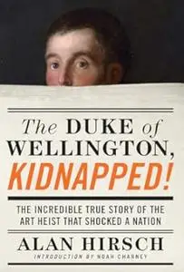 The Duke of Wellington, Kidnapped!: The Incredible True Story of the Art Heist That Shocked a Nation