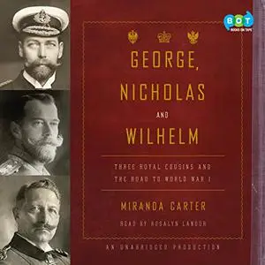 George, Nicholas and Wilhelm: Three Royal Cousins and the Road to World War I [Audiobook]
