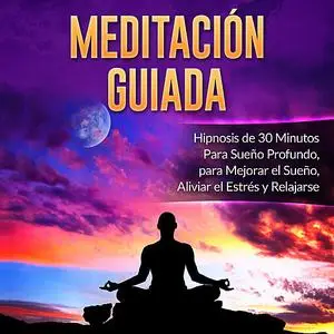 «Meditación Guiada: Hipnosis de 30 Minutos Para Sueño Profundo, para Mejorar el Sueño, Aliviar el Estrés y Relajarse» by