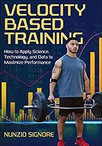 Velocity-Based Training: How to Apply Science, Technology, and Data to Maximize Performance