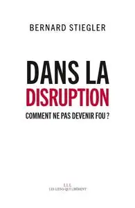 Bernard Stiegler, "Dans la disruption: Comment ne pas devenir fou ?"