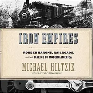 Iron Empires: Robber Barons, Railroads, and the Making of Modern America [Audiobook]