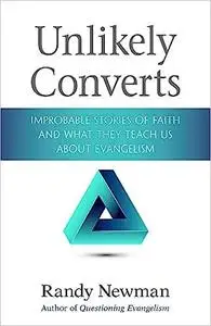 Unlikely Converts: Improbable Stories of Faith and What They Teach Us About Evangelism