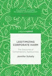 Legitimizing Corporate Harm: The Discourse of Contemporary Agribusiness (Palgrave Studies in Green Criminology)