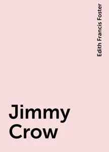 «Jimmy Crow» by Edith Francis Foster