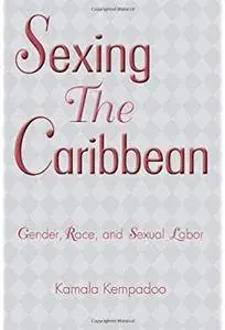 Sexing the Caribbean: Gender, Race and Sexual Labor