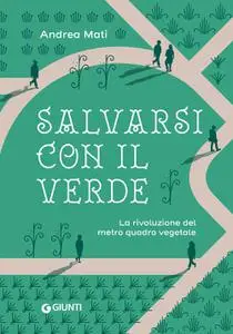 Andrea Mati - Salvarsi con il verde. La rivoluzione del metro quadro vegetale