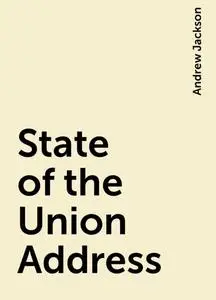 «State of the Union Address» by Andrew Jackson