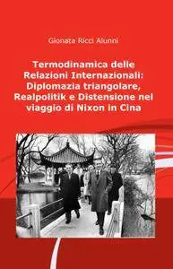 Termodinamica delle Relazioni Internazionali: Diplomazia triangolare, Realpolitik e Distensione nel viaggio di Nixon in Cina