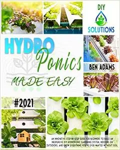 HYDROPONICS MADE EASY: An innovative step-by-step guide for beginners to build an inexpensive DIY hydroponic gardening system,