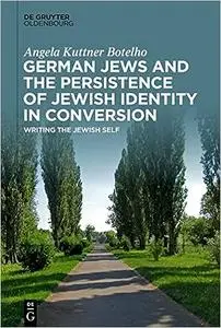 German Jews and the Persistence of Jewish Identity in Conversion: Writing the Jewish Self