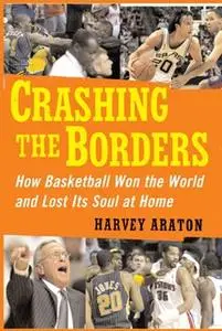 «Crashing the Borders: How Basketball Won the World and Lost Its Soul at Home» by Harvey Araton