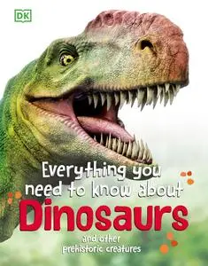 Everything You Need to Know About Dinosaurs: And Other Prehistoric Creatures (Everything You Need to Know About...)