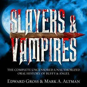 Slayers & Vampires: The Complete Uncensored, Unauthorized Oral History of Buffy & Angel [Audiobook]