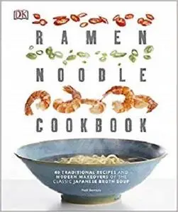 Ramen Noodle Cookbook: 40 Traditional Recipes and Modern Makeovers of the Classic Japanese Broth Soup