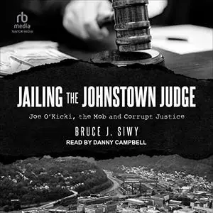 Jailing the Johnstown Judge: Joe O'Kicki, the Mob and Corrupt Justice [Audiobook]