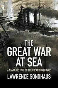 The Great War at Sea: A Naval History of the First World War