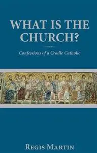 What Is the Church: Confessions of a Cradle Catholic