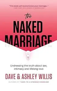 The Naked Marriage: Undressing the Truth About Sex, Intimacy and Lifelong Love