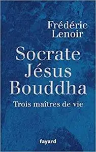 Socrate, Jésus, Bouddha: Trois maîtres de vie (Documents, 57) (French Edition)