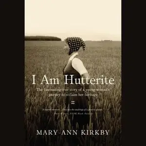 «I Am Hutterite: The Fascinating True Story of a Young Woman's Journey to reclaim Her Heritage» by Mary-Ann Kirkby