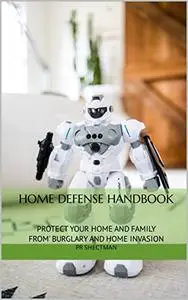 Home Defense Handbook: Protect your home and family from Burglary and Home Invasions