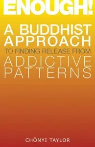 Enough!: A Buddhist Approach To Finding Release From Addictive Patterns