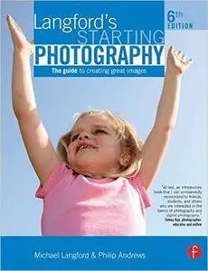 Philip Andrews, Michael Langford - Langford's Starting Photography: The guide to creating great images 6th Edition [Repost]