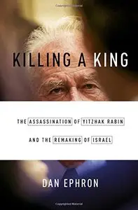 Killing a King: The Assassination of Yitzhak Rabin and the Remaking of Israel