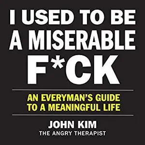 I Used to Be a Miserable F*ck: An Everyman’s Guide to a Meaningful Life [Audiobook]