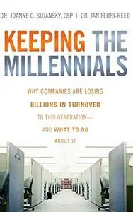 Keeping The Millennials: Why Companies Are Losing Billions in Turnover to This Generation- and What to Do About It