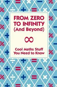 From Zero to Infinity and Beyond: Cool Maths Stuff You Need to Know