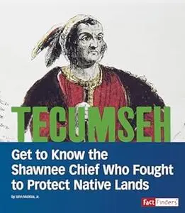 Tecumseh: Get to Know the Shawnee Chief Who Fought to Protect Native Lands