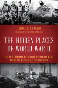 The Hidden Places of World War II: The Extraordinary Sites Where History Was Made During the War That Saved Civilization