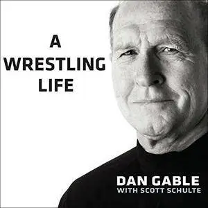 A Wrestling Life: The Inspiring Stories of Dan Gable [Audiobook]