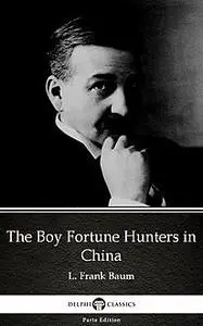 «The Boy Fortune Hunters in China by L. Frank Baum – Delphi Classics (Illustrated)» by Lyman Frank Baum