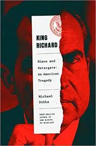 King Richard: Nixon and Watergate--An American Tragedy