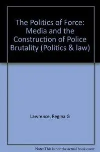The politics of force : media and the construction of police brutality