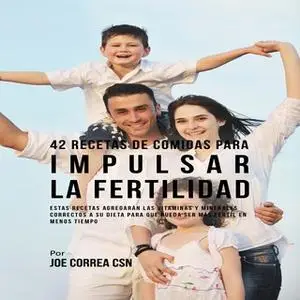 «42 Recetas De Comidas Para Impulsar La Fertilidad» by Joe Correa