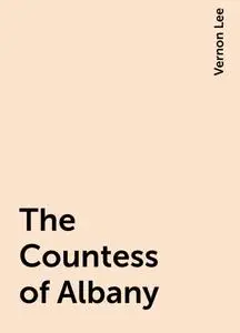 «The Countess of Albany» by Vernon Lee