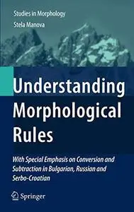 Understanding Morphological Rules: With Special Emphasis on Conversion and Subtraction in Bulgarian, Russian and Serbo-Croatian