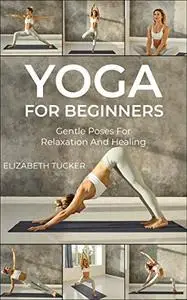 Yoga For Beginners: Gentle Poses For Relaxation And Healing