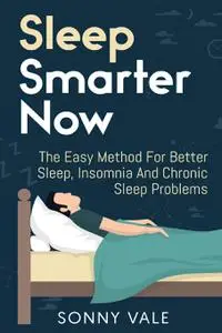 Sleep Smarter Now: The Easy Method For Better Sleep, Insomnia And Chronic Sleep Problems