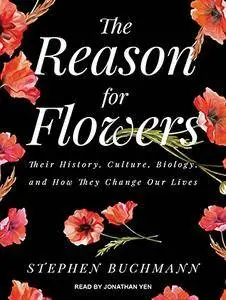 The Reason for Flowers: Their History, Culture, Biology, and How They Change Our Lives [Audiobook]