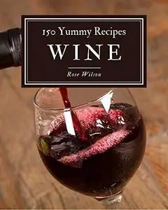 150 Yummy Wine Recipes: A One-of-a-kind Yummy Wine Cookbook