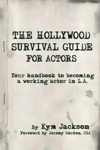 The Hollywood Survival Guide for Actors: Your Handbook to Becoming a Working Actor in La